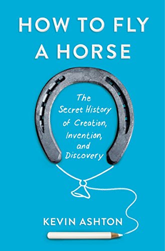How to Fly a Horse: The Secret History of Creation, Invention, and Discovery, by Kevin Ashton How to Fly a Horse: The Secret History of Creation, Invention, and Discovery, by Kevin Ashton