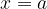 x = a