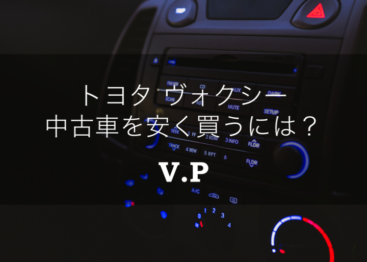 トヨタボクシー ヴォクシー Voxy の中古車を安く買う際の注意点 V P