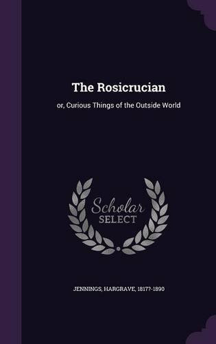 The Rosicrucian: or, Curious Things of the Outside WorldBy Hargrave Jennings