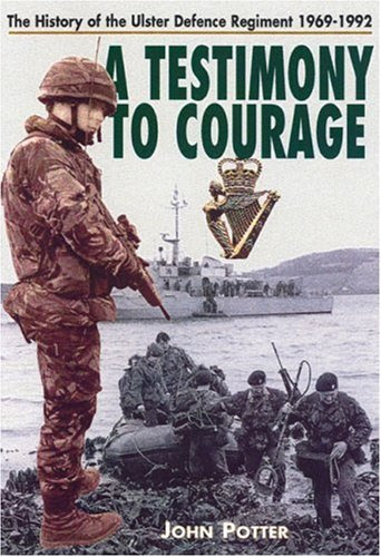Testimony to Courage: The History of the Ulster Defence Regiment 1969-1992