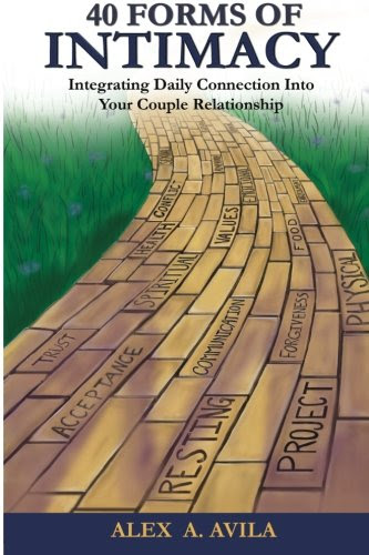 40 Forms of Intimacy: Integrating Daily Connection Into Your Couple Relationship, by Alex A. Avila