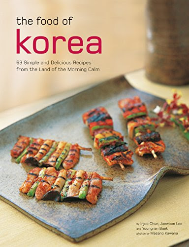 The Food of Korea: 63 Simple and Delicious Recipes from the land of the Morning Calm (Authentic Recipes Series), by Injoo Chun, Jaewoon Lee, Youngran Baek