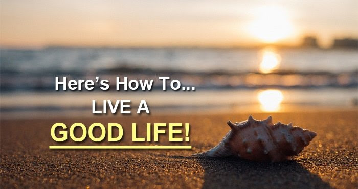 10 Keys How To Live A Good Life And How Anyone Can Do It