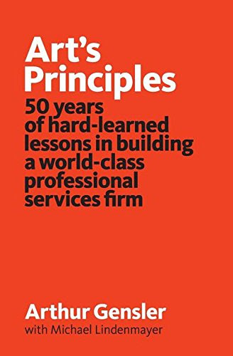 Art's Principles: 50 years of hard-learned lessons in building a world-class professional services firmBy Arthur Gensler, Michael Linden