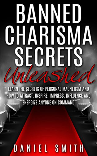 Banned Charisma Secrets Unleashed: Learn The Secrets Of Personal Magnetism And How To Attract, Inspire, Impress, Influence And Energize Anyone On CommandBy Daniel Smith