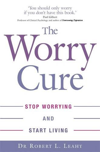 The Worry Cure: Stop Worrying and Start Living, by Robert L. Leahy