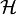 \mathcal{H}