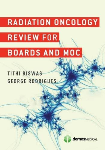 Radiation Oncology Review for Boards and MOCBy George Rodrigues MD FRCPC MSc, Tithi Biswas MD
