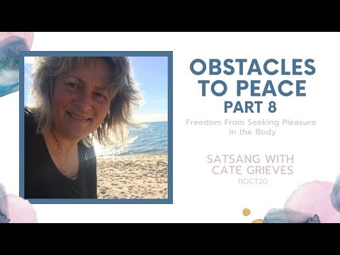 Freedom from Seeking Pleasure in the Body, Obstacles to Peace - Part 8, Satsang with Cate, 11OCT20