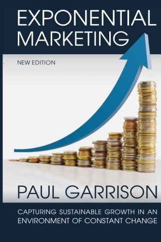 Exponential Marketing: Capturing Sustainable Growth in an Environment of Constant Change, by Paul Garrison