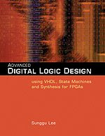 Advanced Digital Logic Design Using VHDL, State Machines, and Synthesis for FPGA's, by Sunggu Lee