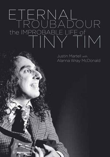 Eternal Troubadour: The Improbable Life Of Tiny Tim, by Justin Martell