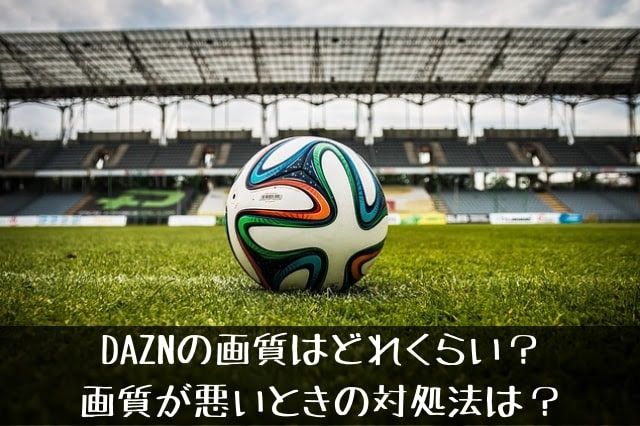 Daznの画質はどれくらい 画質が悪いときの対処法は