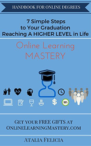 Handbook for Online Degrees: Online Learning MASTERY: 7 Simple Steps to Your Graduation, Reaching A Higher Level in Life., by Atalia F