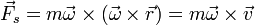  
\vec{F}_s =  m \vec{\omega} \times (\vec{\omega} \times  \vec{r} ) =  m \vec{\omega} \times \vec{v}
