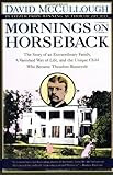 Mornings on Horseback: The Story of an Extraordinary Family, a Vanished Way of Life and the Unique Child Who Became Theodore Roosevelt, by David McCullough