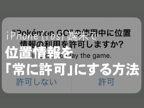 ポケモンgo バックグラウンドでも位置情報取得が可能に 常に許可 にする方法