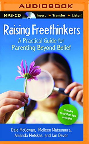 Raising Freethinkers: A Practical Guide for Parenting Beyond Belief, by Dale McGowan, Molleen Matsumura, Amanda Metskas, Jan Devor
