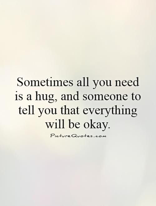 Sometimes All You Need Is A Hug And Someone To Tell You That Picture Quotes
