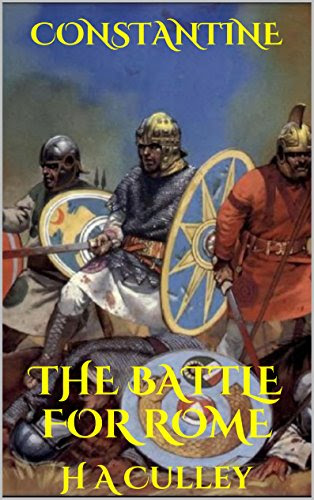 CONSTANTINE: THE BATTLE FOR ROME (Constantine the Great Book 1), by H A Culley