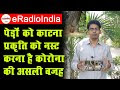 Corona के प्रकोप की असली वजह है प्रकृति से छेड़छाड़, Oxygen की कमी की वजह पेड़ों को काट देना...