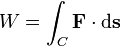  W = \int_C \mathbf{F} \cdot \mathrm{d} \mathbf{s}