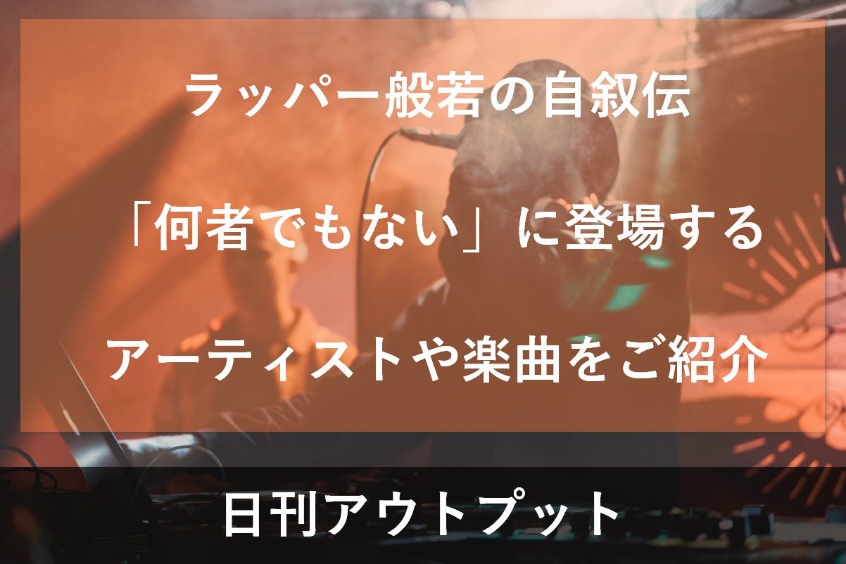 ラッパー般若の自叙伝 何者でもない に登場するアーティストや楽曲をご紹介 日刊アウトプット