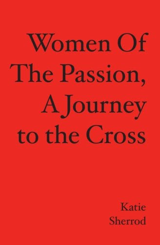 WOMEN OF THE PASSION, A Journey to the Cross, by Katie Sherrod