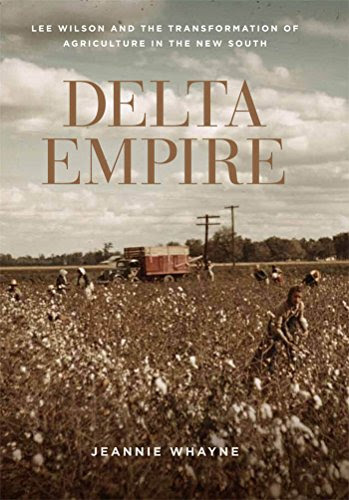 Delta Empire: Lee Wilson and the Transformation of Agriculture in the New South (Making the Modern South), by Jeannie Whayne