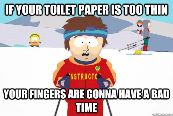 If Your Toilet Paper Is Too Thin Your Fingers Are Gonna Have A Bad Time Bad Time Ski Instructor Quickmeme