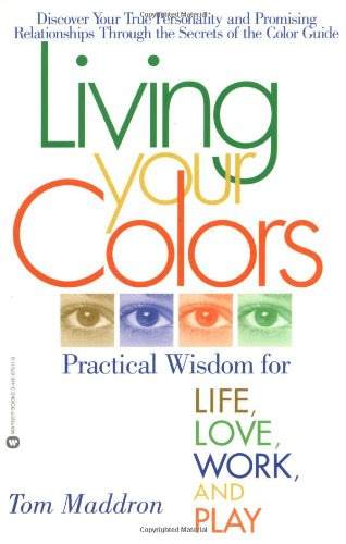 Living Your Colors: Practical Wisdom for Life, Love, Work, and Play, by Tom Maddron