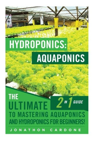 Hydroponics: Aquaponics: The Ultimate 2 in 1 Guide to Mastering Aquaponics and Hydroponics for Beginners! (Hydroponics - Hydroponics for Beginners - ... - Aquaponics for Beginners - Hydroponics 101), by Jonathon Cardone