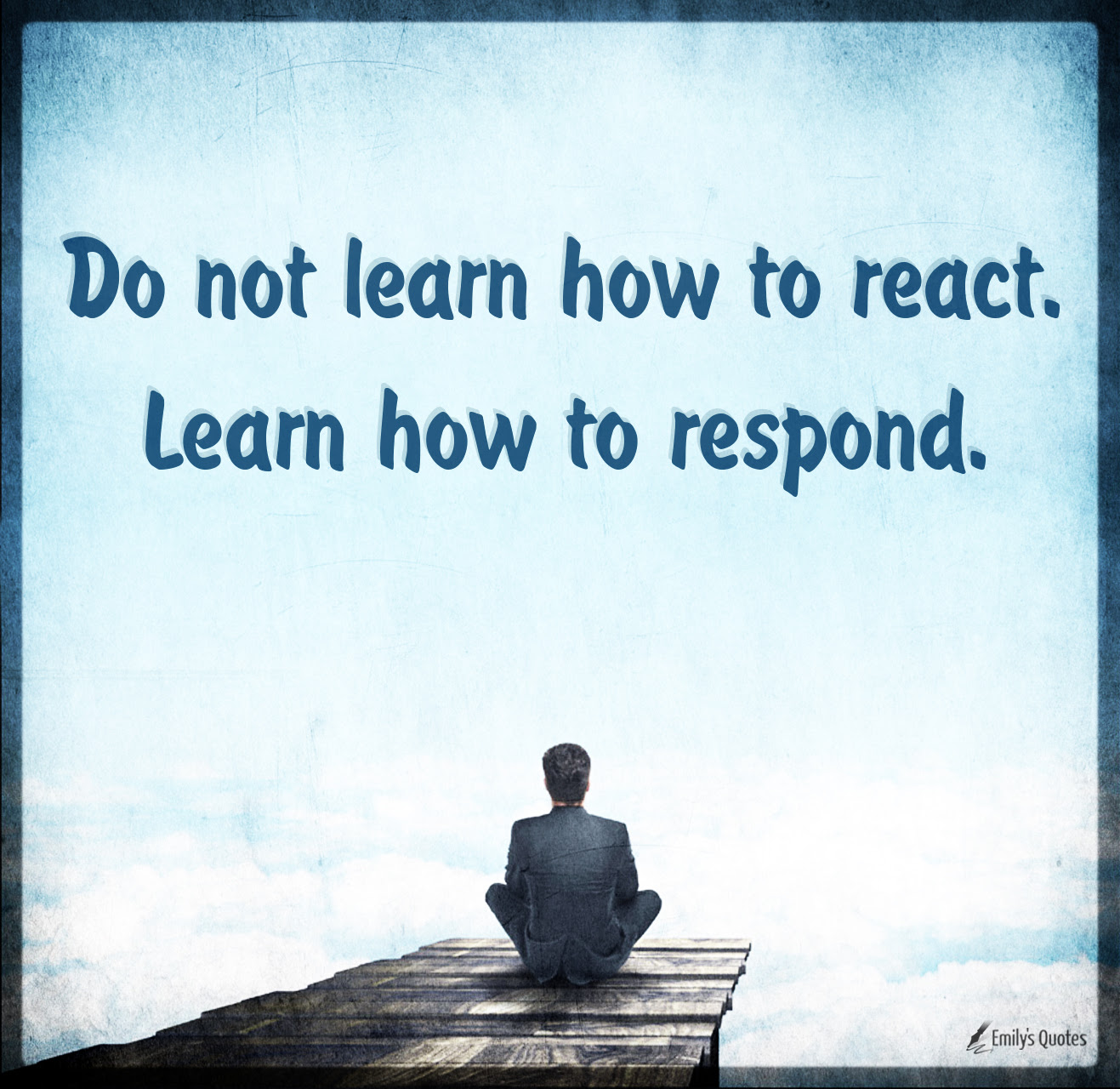 Do not learn how to react. Learn how to respond | Popular inspirational