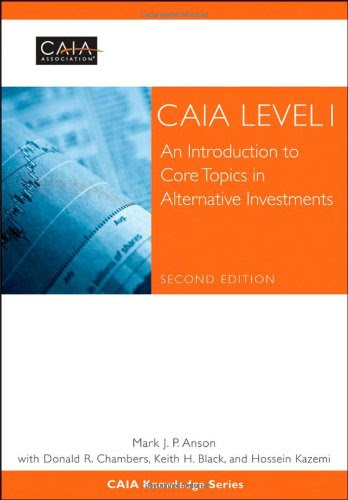 CAIA Level I: An Introduction to Core Topics in Alternative Investments, by CAIA Association, Mark J. P. Anson, Donald R. Chambers, Keith