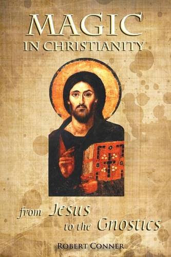 Magic in Christianity: From Jesus to the Gnostics, by Robert Conner