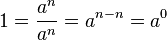 1 = \frac {a^n} {a^n} = a^{n-n} = 
a^0\,