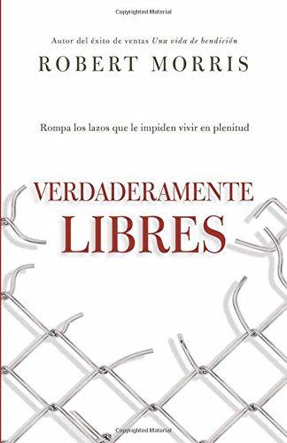 Verdaderamente libres: Rompa los lazos que le impiden vivir en plenitud (Spanish Edition), by Robert Morris