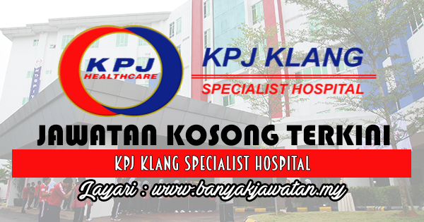 Jawatan Kosong 2017 di KPJ Klang Specialist Hospital www.banyakjawatan.my