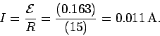 \begin{displaymath} I = \frac{{\cal E}}{R} = \frac{(0.163)}{(15)} = 0.011\,{\rm A}. \end{displaymath}