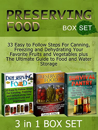 Preserving Food Box Set: 33 Easy to Follow Steps For Canning, Freezing and Dehydrating Your Favorite Fruits and Vegetables plus The Ultimate Guide to Food ... food without freezing or canning), by Melvin Garcia, Davis King, Samuel Allen