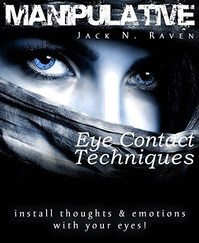 Manipulative Eye Contact Techniques: Install thoughts and feelings just with your eyes!, by Jack N. Raven