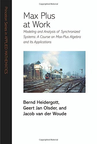 Max Plus at Work: Modeling and Analysis of Synchronized Systems: A Course on Max-Plus Algebra and Its Applications (Princeton Series in App