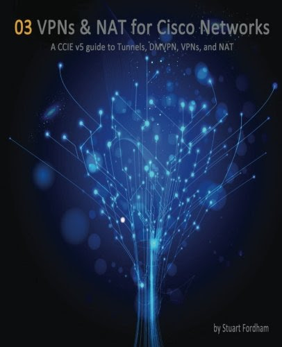 VPNs and NAT for Cisco Networks: A CCIE v5 guide to Tunnels, DMVPN, VPNs and NAT (Cisco CCIE Routing and Switching v5.0) (Volume 3), by Mr