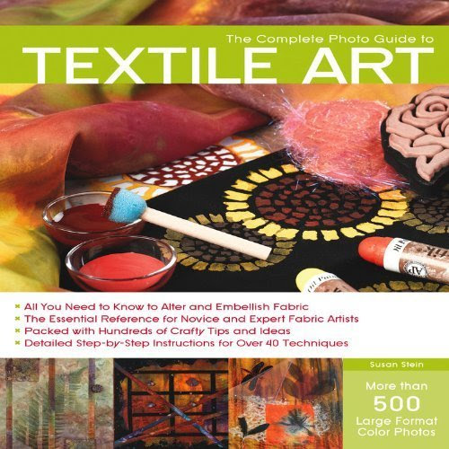The Complete Photo Guide to Textile Art: Over 700 Photos * Surface Design * Dyeing * Decorative Stitching * Fabric Manipulation * Felting *