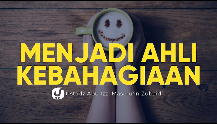 Bagaimana Menjadi Ahli Kebahagiaan - Ustadz Abu izzi Masmuin Zubaidi - Ceramah Agama