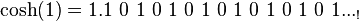 \cosh(1) = 1.1\ 0\ 1\ 0\ 1\ 0\ 1\ 0\ 1\ 0\ 1\ 0\ 1\ 0\ 1..._!
