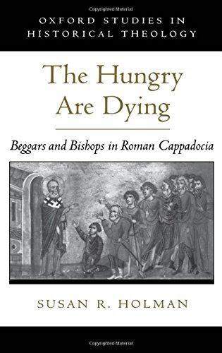 The Hungry Are Dying: Beggars and Bishops in Roman Cappadocia (Oxford Studies in Historical Theology), by Susan R. Holman