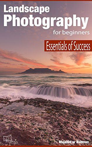 Landscape Photography for Beginners: Essentials of Success, by Mujahid ur Rehman