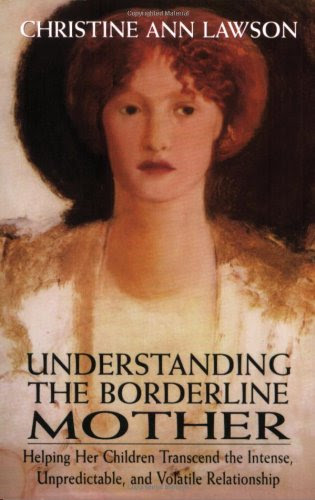 Understanding the Borderline Mother: Helping Her Children Transcend the Intense, Unpredictable, and Volatile Relationship